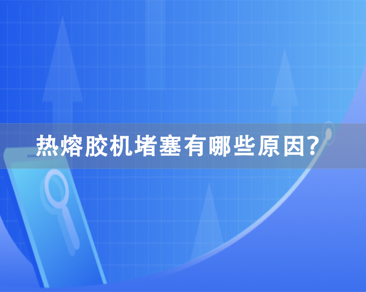 熱熔膠機(jī)堵塞有哪些原因？