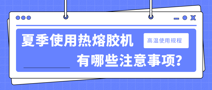 夏季使用熱熔膠機有哪些注意事項？