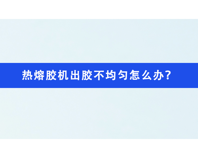 熱熔膠機(jī)出膠不均勻怎么辦？
